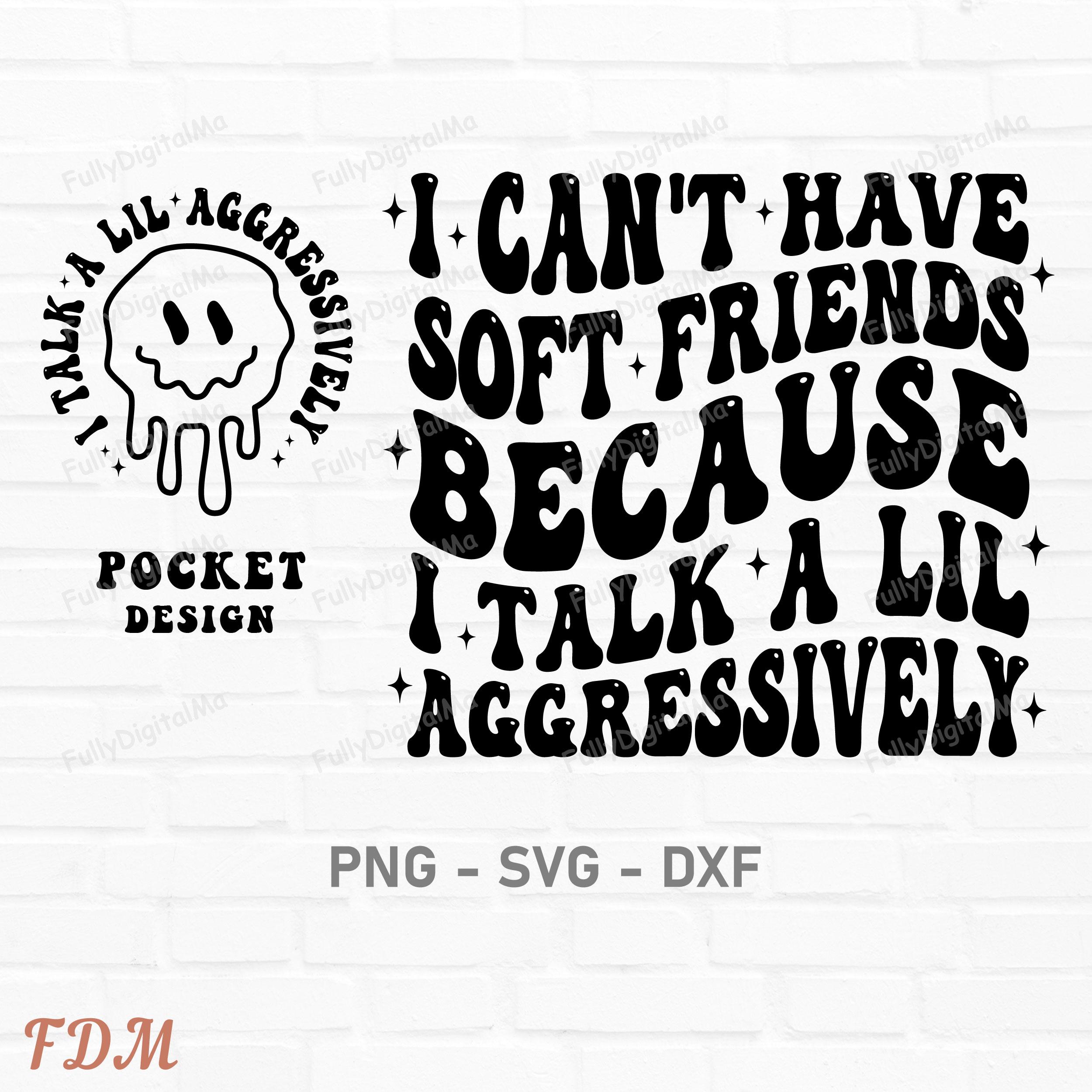 I Can't Have Soft Friends Because I Talk A Lil Aggressively Svg Png, Adult Humor Svg, Funny Sarcastic Svg, Trendy Sarcastic Png, Cutting Svg