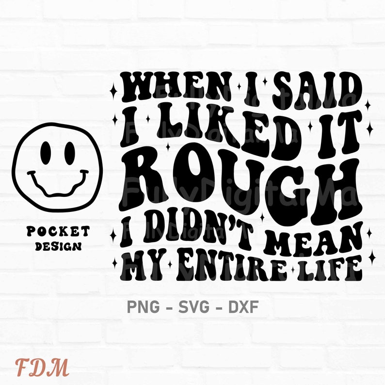 May include: Black and white graphic design with a smiley face and the text "WHEN I SAID I LIKED IT ROUGH I DIDN'T MEAN MY ENTIRE LIFE".