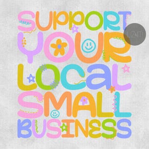May include: Colorful graphic design with the text "SUPPORT YOUR LOCAL SMALL BUSINESS" in various pastel colors. The design includes flowers, stars, and smiley faces, creating a cheerful and inviting aesthetic.
