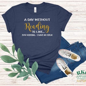 Peut inclure: Un t-shirt bleu marine avec le texte "A day without reading is like... Just kidding. I have no idea!" en lettres dorées.