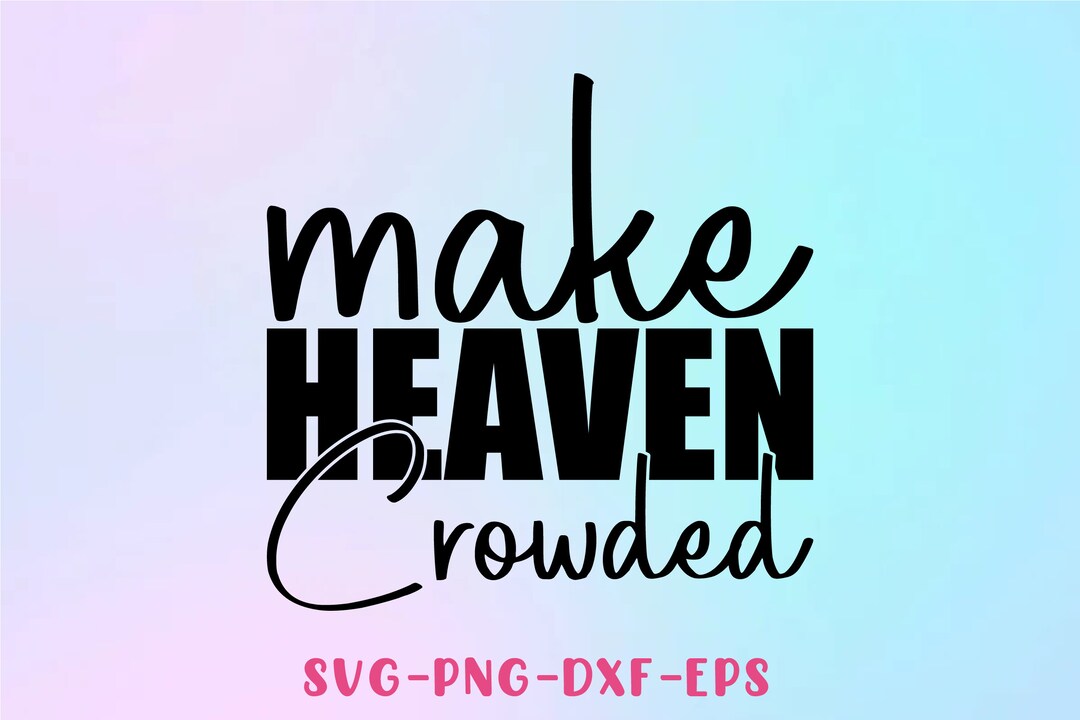 Make Heaven Crowded SVG, Instant Download Bundle, Png Jpg Eps Dxf Ai