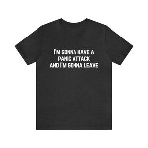 I'm going to have a panic attack,panic attack shirt,I'm going to leave,funny shirt,sarcastic shirt,unisex shirt,Anti Social,Sarcastic Tee