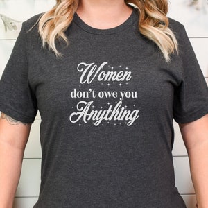 Women doin’t owe you anything, womens rights, feminist shirt, feminist, feminism, women’s shirts, graphic shirts, feminist gift,
