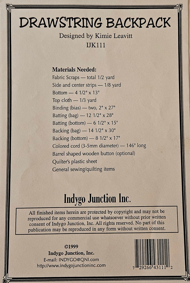 May include: A pattern for a drawstring backpack with instructions and materials needed. The pattern is designed by Kimie Leavitt and is called IJK111. The pattern is from Indygo Junction Inc. and is copyrighted 1999.