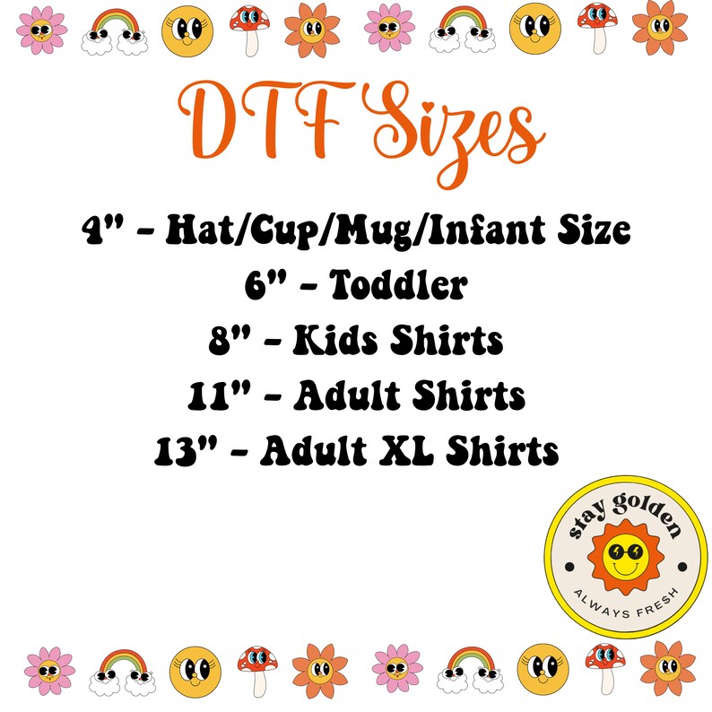 May include: A chart listing different sizes for DTF transfers, ranging from 4 inches for hats, cups, mugs, and infant sizes to 13 inches for adult XL shirts. The chart is decorated with colorful cartoon images of flowers, mushrooms, rainbows, and smiley faces. The text "stay golden always fresh" is displayed in a circle with a sun graphic.