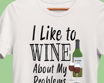 Funny Wine T-Shirt, I Like to Wine about my Problems, Winery Drinking Shirt, Wine Sayings Tee for Wine Lover, Bachelorette, or Bridal Party