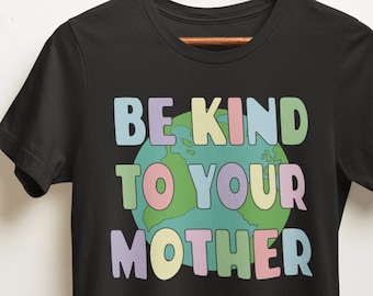 Earth T Shirt, Be Kind to Your Mother, Earth Day Shirt, Mothers Day Shirt, Plant Lover Shirt, Plant Lady Plant Mom, Nature Shirt, Mom Gift