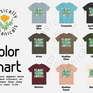 May include: Color chart showing 10 different t-shirt colors with the text "Be Kind To Your Mother" printed on each shirt. The colors are: Light Blue, Army, Turquoise, Dark Grey Heather, Heather Olive, Olive, Maroon, Heather Peach, and Natural.