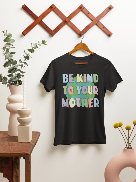 Earth T Shirt, Be Kind to Your Mother, Earth Day Shirt, Mothers Day Shirt, Plant Lover Shirt, Plant Lady Plant Mom, Nature Shirt, Mom Gift