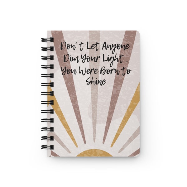 Don't Let Anyone Dim Your Light. You Were Born to Shine Spiral Bound Journal