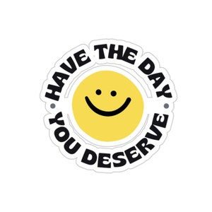 Have the Day You Deserve Die-Cut Sticker