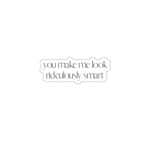 You Make Me Look Ridiculously Smart Die-Cut Sticker