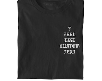 CUSTOM TEXT - I  Feel Like Pablo Shirt Font | Gift For Her | Gift For Him | Custom Shirt | Streetwear | Hip Hop | Pop Culture | Rap | Music
