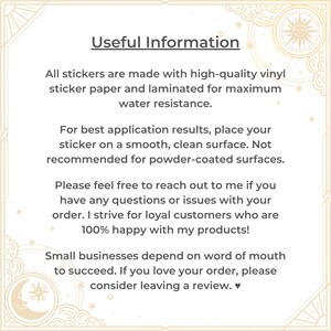 May include: A white background with black text that reads "Useful Information". The text explains that all stickers are made with high-quality vinyl sticker paper and laminated for maximum water resistance. The text also explains that for best application results, place the sticker on a smooth, clean surface. It is not recommended for powder-coated surfaces. The text also encourages customers to reach out if they have any questions or issues with their order. The text also states that the seller strives for loyal customers who are 100% happy with their products. The text also states that small businesses depend on word of mouth to succeed. The text encourages customers to leave a review if they love their order.