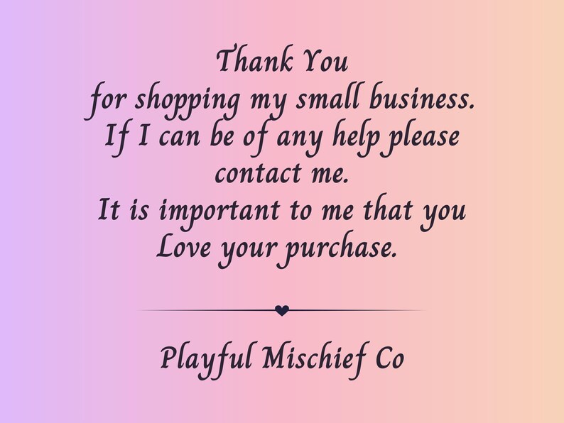 May include: A pink and peach gradient background with the text "Thank You for shopping my small business." Additional text includes "If I can be of any help please contact me. It is important to me that you Love your purchase." The text "Playful Mischief Co" is also present.