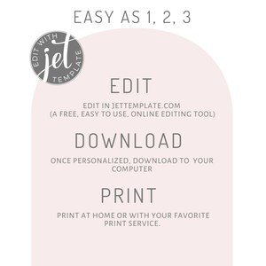 May include: A pink and white graphic with the text "EASY AS 1, 2, 3" at the top. The text "EDIT" is in the center of the graphic, followed by the text "EDIT IN JETTEMPLATE.COM (A FREE, EASY TO USE, ONLINE EDITING TOOL)". The text "DOWNLOAD" is below the text "EDIT", followed by the text "ONCE PERSONALIZED, DOWNLOAD TO YOUR COMPUTER". The text "PRINT" is below the text "DOWNLOAD", followed by the text "PRINT AT HOME OR WITH YOUR FAVORITE PRINT SERVICE."