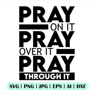 May include: Black and white graphic text design with the words "Pray on it, Pray over it, Pray through it".