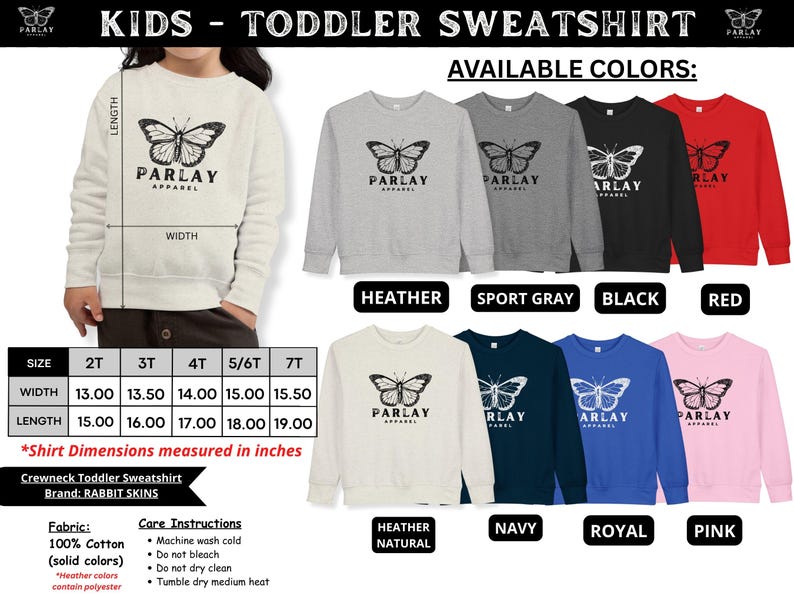 May include: A cream toddler sweatshirt featuring a butterfly design and the text "PARLAY APPAREL." Available in various colours, such as heather grey, black, and red. Sizes from 2T to 7T, with widths from 33.02 to 39.37 cm and lengths from 38.10 to 48.26 cm.