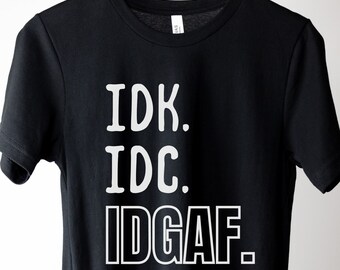 Sarcastic IDK IDC IDGAF T-Shirt: Funny Sassy Gift