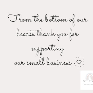May include: A cream-colored print with black script that reads "From the bottom of our hearts thank you for supporting our small business." A small heart graphic and a logo are also present.