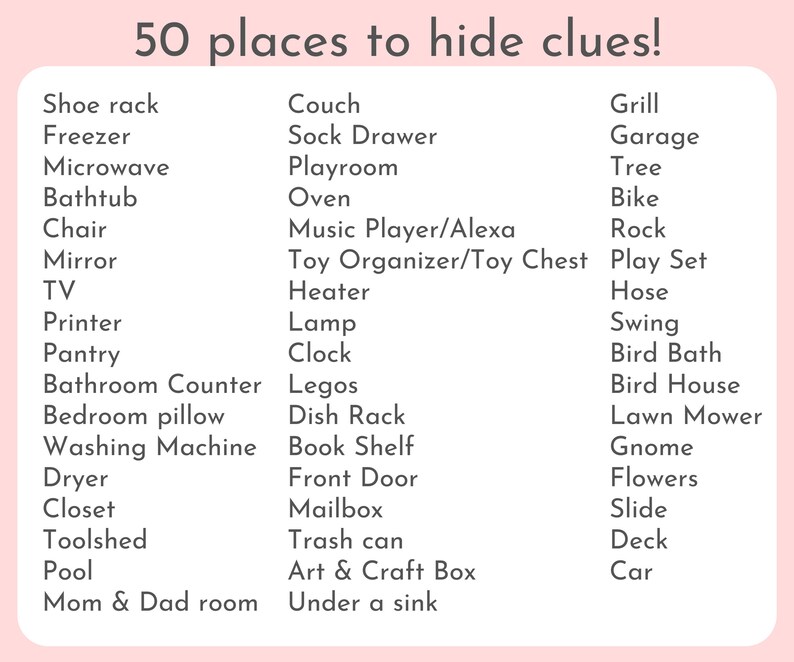 May include: A pink and white list of 50 places to hide clues for a scavenger hunt. The list includes common household items, outdoor items, and places in a home.