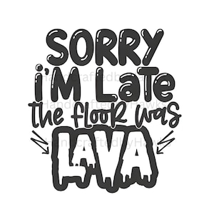 May include: A black and white graphic design featuring the text SORRY I'M LATE THE FLOOR WAS LAVA in a bold, playful font. The word LAVA is stylized with a dripping effect, and two small arrows point toward it from the left and right sides.