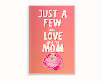 Just a Few Things I Love About You Mom Fill In Book, Gift for Mom, Mother’s Day Gift, Birthday Gift for Mom, Guided Journal for Mom