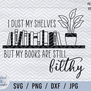 I Dust My Shelves But My Books Are Still Filthy Digital Download, book svg png, smut, booktok, bookish cut files, spicy books, dirty books