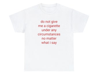 do not give me a cigarette under any circumstances meme Do Not Give Me A Cigarette Under Any Circumstances No Matter What I Say  Tee, Y2K Graphic Tee, Gen Z Meme, Y2K Inspired Shirt, Cigarette Tee