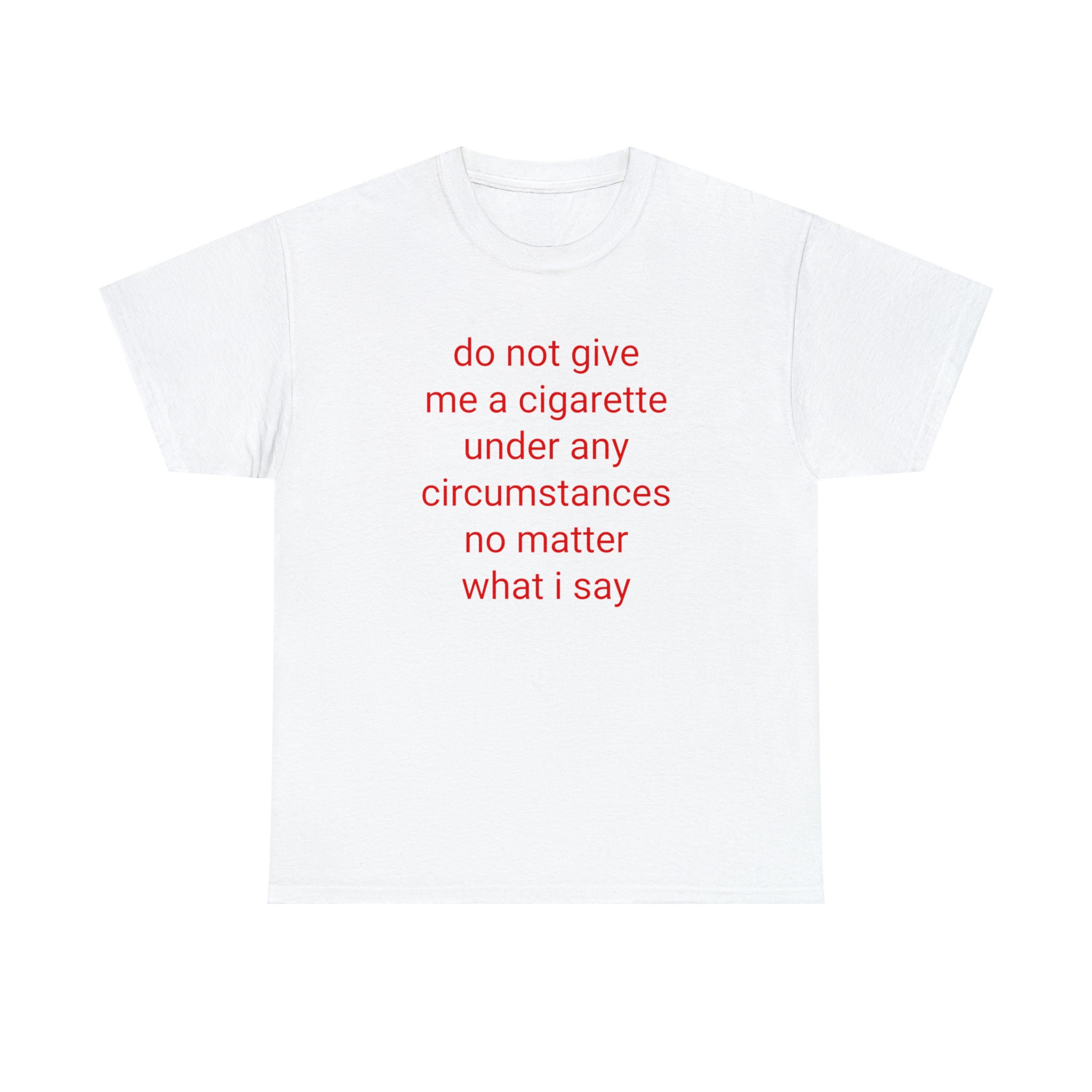 do not under any circumstances give me a cigarette Do Not Give Me A Cigarette Under Any Circumstances No Matter What I Say  Tee, Y2K Graphic Tee, Gen Z Meme, Y2K Inspired Shirt, Cigarette Tee