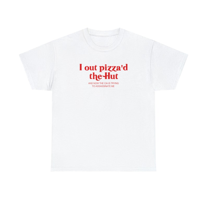 Pode incluir: Camiseta branca com texto vermelho que diz "I out pizza'd the-Hut and now the CIA is trying to assassinate me."