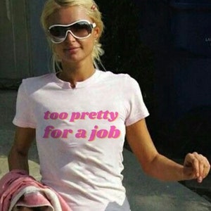 Too Pretty For A Job Y2K Tee, Y2K Baby Tee, Paris Hilton Tee, 2000s Aesthetic Baby Tee, 90s Fitted Baby Tee, Y2K Feminist Coquette Shirt