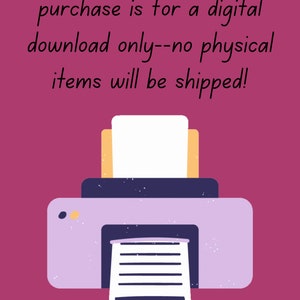 May include: A friendly reminder that your purchase is for a digital download only, no physical items will be shipped. The image shows a cartoon printer with a piece of paper coming out of it.