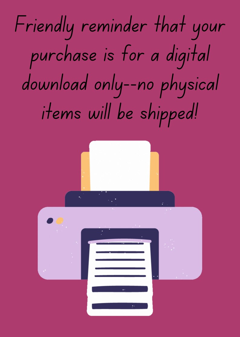May include: A friendly reminder that your purchase is for a digital download only, no physical items will be shipped. The image shows a cartoon printer with a piece of paper coming out of it.