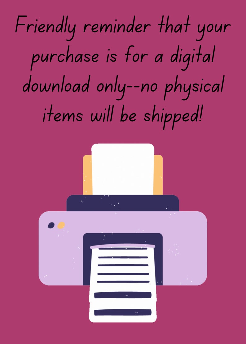 May include: A friendly reminder that your purchase is for a digital download only. No physical items will be shipped. The image shows a cartoon printer with a piece of paper coming out of it.