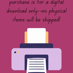 May include: A friendly reminder that your purchase is for a digital download only. No physical items will be shipped. The image shows a cartoon printer with a piece of paper coming out of it.