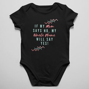 May include: Black baby onesie with a pink and teal design. The text reads "If my Mom says no, my Uncle Name will say yes!"