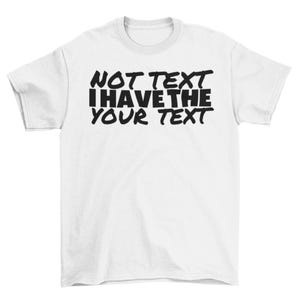 May include: White t-shirt with the black text "NOT TEXT I HAVE THE YOUR TEXT" printed across the front. The text is in a bold, handwritten style. The shirt has short sleeves and a crew neck.