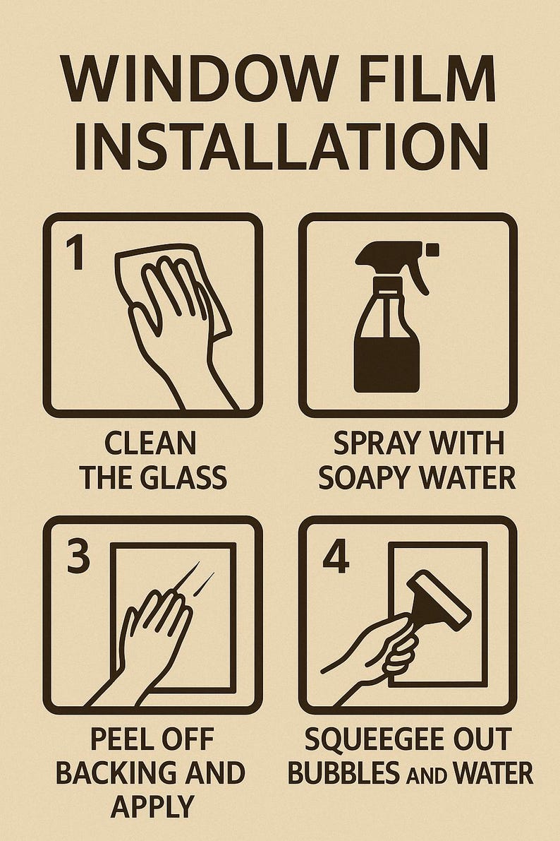 May include: A tan-coloured graphic detailing window film installation. The steps are: clean the glass, spray with soapy water, peel off backing and apply, and squeegee out bubbles and water. The text "WINDOW FILM INSTALLATION" is at the top.