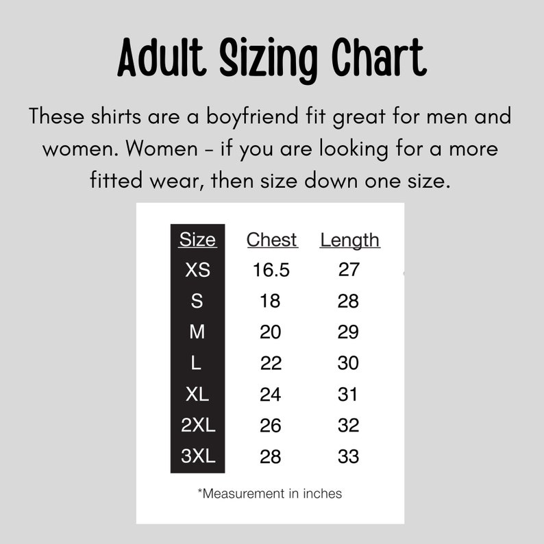 May include: A sizing chart for adult shirts with measurements in inches for chest and length. The chart includes sizes XS, S, M, L, XL, 2XL, and 3XL. The text states that the shirts are a boyfriend fit and that women should size down one size.