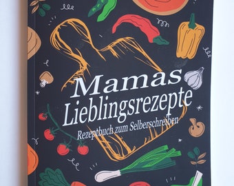 Mamas Lieblingsrezepte ein Rezeptbuch zum Selberschreiben: Ein Backbuch und Kochbuch zum selbst gestalten