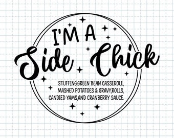 May include: Black and white graphic design with a circle and the text "I'm a Side Chick" with a list of side dishes: stuffing, green bean casserole, mashed potatoes and gravy, rolls, candied yams and cranberry sauce.