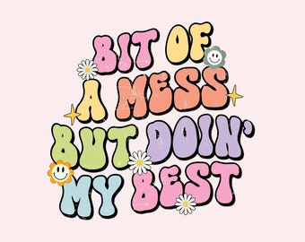 May include: A colorful graphic design with the text "Bit of a mess but doin' my best" in a retro style with flowers and smiley faces.