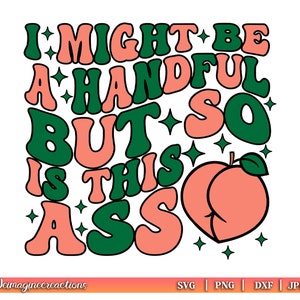 I Might Be A Handful But So Is This Ass SVG PNG, Adult humor svg, Peach svg, Sarcasm Png, Funny Sublimation Svg png, Trendy SVG