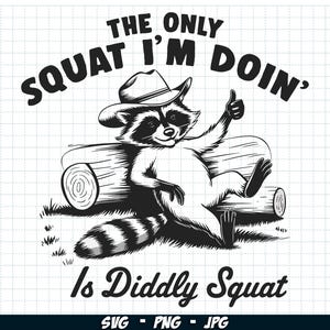 May include: Black and white illustration of a raccoon wearing a cowboy hat and sitting on a log. The raccoon is giving a thumbs up and the text "The only squat I'm doin' is diddly squat" is written above the raccoon.