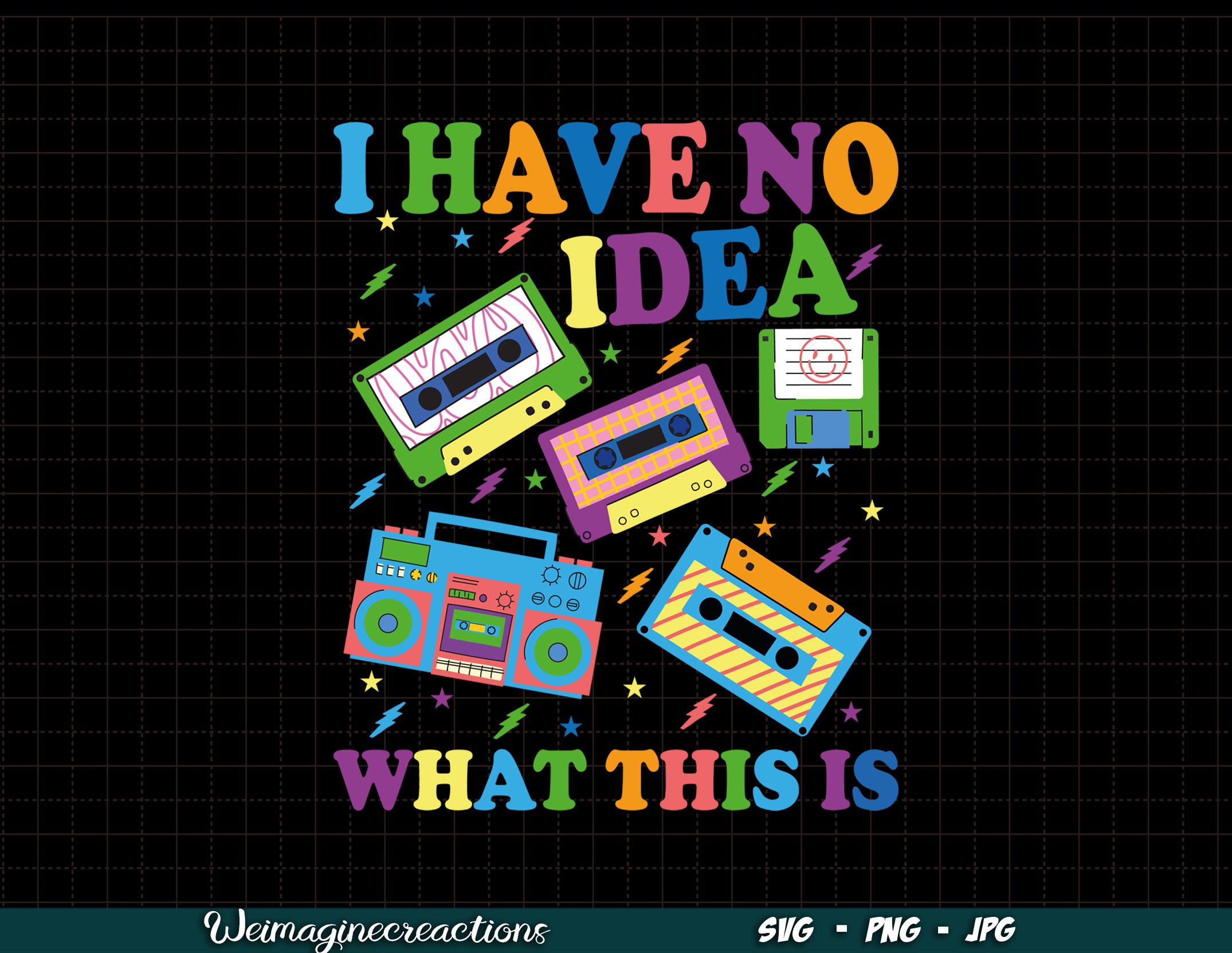 I Have No Idea What This is SVG PNG, 70s 80s 90s Svg, 90s