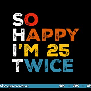 May include: A graphic design with the text "So Happy I'm 25 Twice" in a vintage style with a distressed, textured look. The text is in different colours, including red, orange, yellow, and blue.