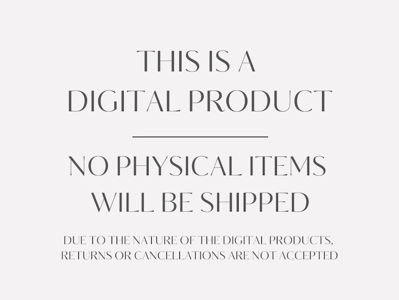 May include: Text on a white background that reads "This is a Digital Product. No physical items will be shipped. Due to the nature of the digital products, returns or cancellations are not accepted."