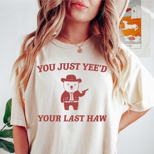 You Just Yee&#39;d Your Last Haw Funny Meme Bear - Unisex Shirt