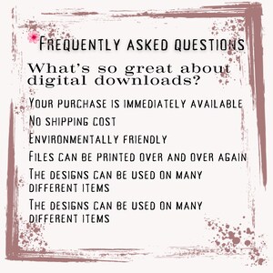 May include: A pink and white graphic with the text "FREQUENTLY ASKED QUESTIONS" and "What's so great about digital downloads?"  The text below lists the benefits of digital downloads, including: "Your purchase is immediately available", "No shipping cost", "Environmentally friendly", "Files can be printed over and over again", and "The designs can be used on many different items".